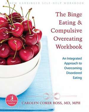 The Binge Eating & Compulsive Overeating Workbook: An Integrated Approach to Overcoming Disordered Eating de Carolyn Coker Ross