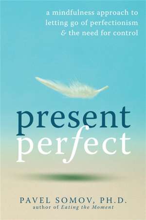 Present Perfect: A Mindfulness Approach to Letting Go of Perfectionism & the Need for Control de Pavel Somov