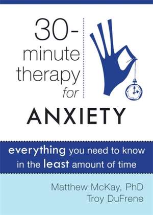 30-Minute Therapy for Anxiety: Everything You Need to Know in the Least Amount of Time de Matthew McKay