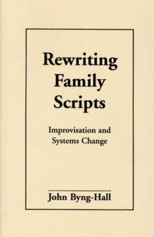 Rewriting Family Scripts: Improvisation and Systems Change de John Byng-Hall