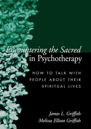 Encountering the Sacred in Psychotherapy: How to Talk with People about Their Spiritual Lives de James L. Griffith