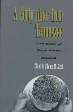 A Forty-Niner From Tennessee: The Diary of Hugh Brown Heiskell de Edward M. Steel