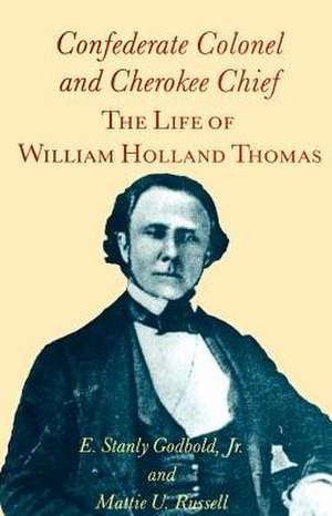 Confederate Colonel and Cherokee Chief: The Life of William Holland Thomas de E. Stanly Godbold, Jr.