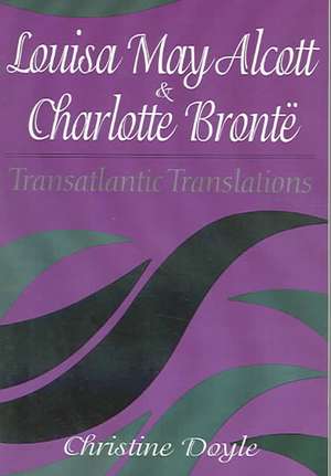 Louisa May Alcott and Charlotte Bronte: Transatlantic Translations de Christine Doyle