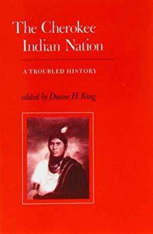 The Cherokee Indian Nation: A Troubled History de Duane H. King