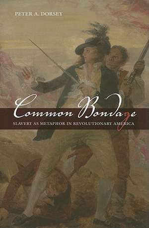 Common Bondage: Slavery as Metaphor in Revolutionary America de Peter A. Dorsey