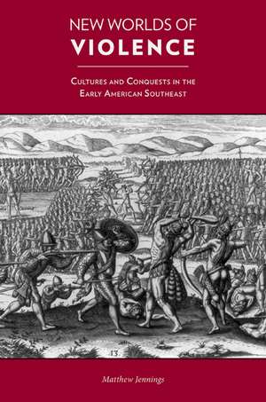 New Worlds of Violence: Cultures and Conquests in the Early American Southeast de Matthew Jennings