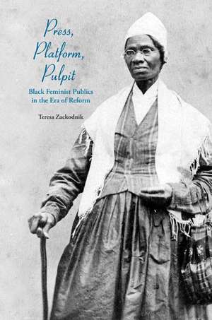 Press, Platform, Pulpit: Black Feminist Publics in the Era of Reform de Teresa Zackodnik