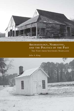 Archaeology, Narrative, and the Politics of the Past: The View from Southern Maryland de Julia A. King