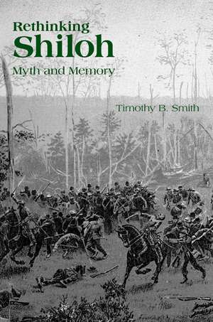 Rethinking Shiloh: Myth and Memory de Timothy B. Smith