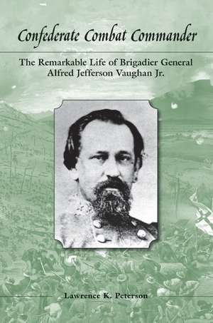 Confederate Combat Commander: The Remarkable Life of Brigadier General Alfred Jefferson Vaughan, Jr. de Lawrence K. Peterson