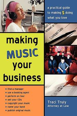 Making Music Your Business: A Pratical Guide to Making $ Doing What You Love de Traci Truly