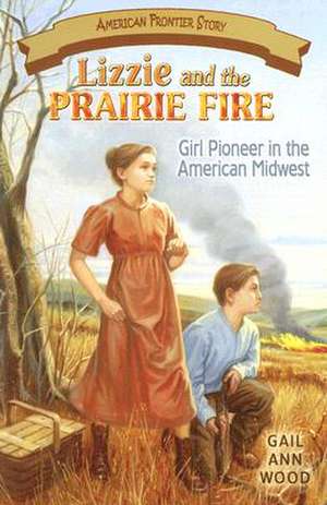 Lizzie and the Prairie Fire: Girl Pioneer in the American Midwest de Gail Wood