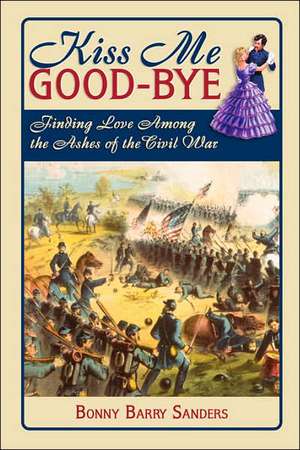 Kiss Me Good-Bye: Finding Love Among the Ashes of the Civil War de Bonny Barry Sanders