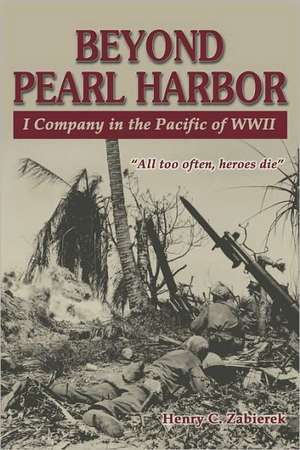 Beyond Pearl Harbor: I Company in the Pacific of WWII de Henry C. Zabierek