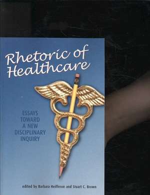 Rhetoric of Healthcare: Essays Toward a New Disciplinary Inquiry de Barbara Heifferson