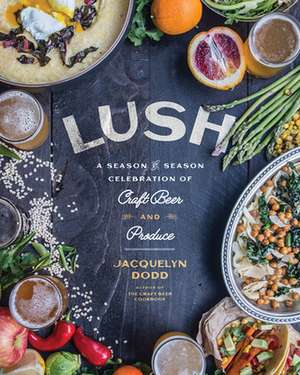 Lush: A Season-By-Season Celebration of Craft Beer and Produce de Jacquelyn Dodd