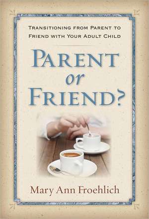 Parent or Friend?: Transitioning from Parent to Friend with Your Adult Child de Mary Ann Froehlich