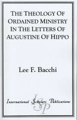 The Theology of Ordained Ministry in the Letters of Augustine of Hippo de Lee Francis Bacchi