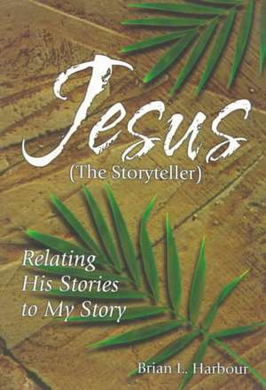 Jesus the Storyteller: Relating His Stories to My Story de Brian L. Harbour