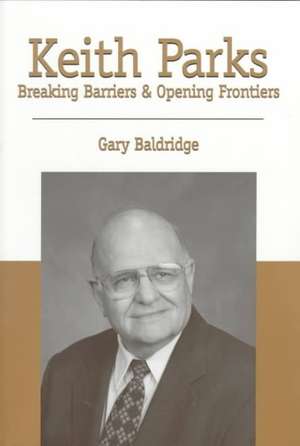 Keith Parks: Breaking Barriers and Opening Frontiers de Gary Baldridge