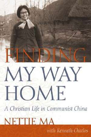 Finding My Way Home: A Christian Life in Communist China de Nettie Ma