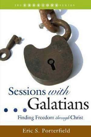 Sessions with Galatians: Finding Freedom Through Christ de Eric S. Porterfield