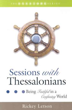 Sessions with Thessalonians: Being Faithful in a Confusing World de Rickey Letson