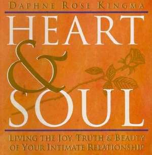 Heart and Soul: Living the Joy, Truth and Beauty of Your Intimate Relationship de Daphne Rose Kingma