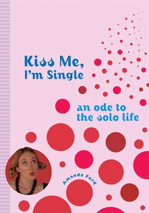 Kiss Me I'm Single: An Ode to the Solo Life de Amanda Ford