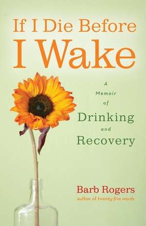 If I Die Before I Wake: A Memoir of Drinking and Recovery de Barb Rogers