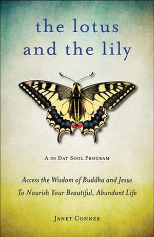 The Lotus and the Lily: Access the Wisdom of Buddha and Jesus to Nourish Your Beautiful, Abundant Life de Janet Conner