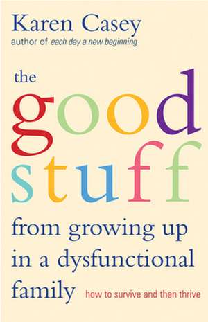 The Good Stuff from Growing Up in a Dysfunctional Family: How to Survive and Then Thrive de Karen Casey