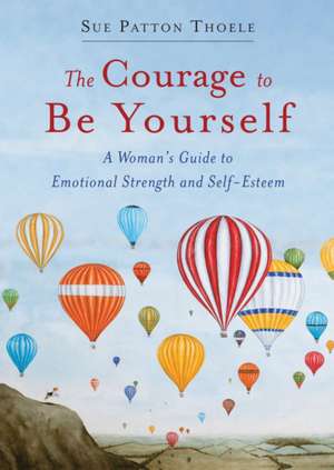 The Courage to Be Yourself: A Woman's Guide to Emotional Strength and Self-Esteem de Sue Patton Thoele