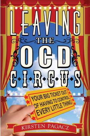 Leaving the Ocd Circus: Your Big Ticket Out of Having to Control Every Little Thing de Kirsten Pagacz