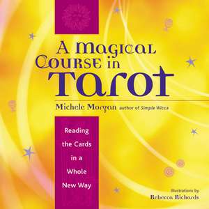 A Magical Course in Tarot: Reading the Cards in a Whole New Way de Michele Morgan