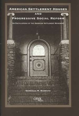 American Settlement Houses and Progressive Social Reform: An Encyclopedia of the American Settlement Movement de Domenica M. Barbuto