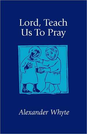 Lord, Teach Us to Pray de Alexander Whyte