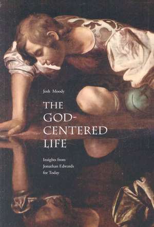 The God-Centered Life: Insights from Jonathan Edwards for Today de Josh Moody