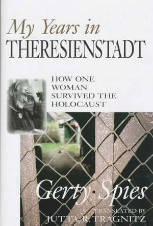 My Years in Theresienstadt: How One Woman Survived the Holocaust de Gerty Spies