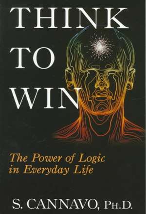 Think to Win: The Power of Logic in Everyday Life de S. Cannavo