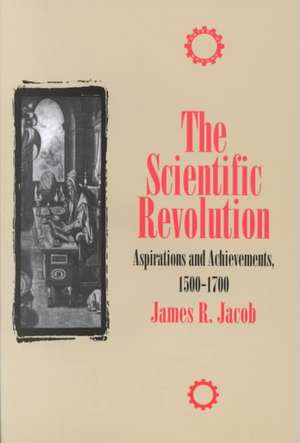 The Scientific Revolution: Aspirations and Achievements, 1500-1700 de James R. Jacob