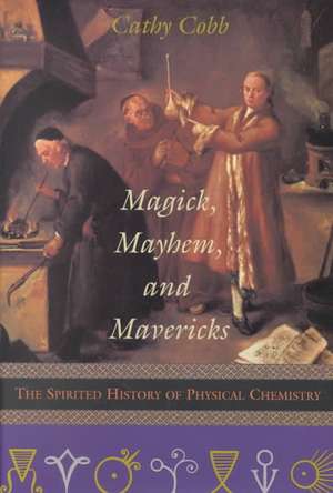 Magick, Mayhem, and Mavericks: The Spirited History of Physical Chemistry de Cathy Cobb