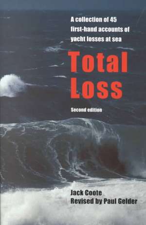 Total Loss: A Collection of 45 First-Hand Accounts of Yacht Losses at Sea with a Summary of the Lessons to Be Learned de Jack Coote