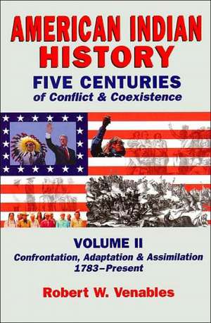 American Indian History: Five Centuries of Conflict and Coexistence: Volume II; Confrontation, Adaptation & Assimilation, 1492-Present de Robert W. Venables