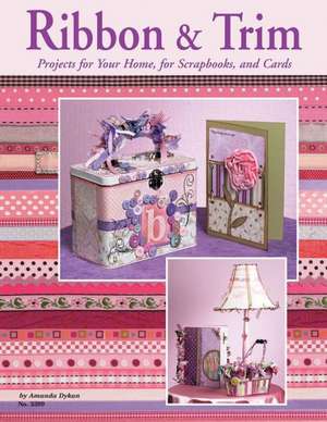 Ribbon & Trim: Projects for Your Home for Scrapbooks and Cards de Amanda Dykan