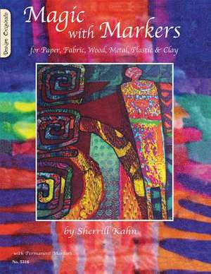 Magic with Markers: For Paper, Fabric, Wood, Metal, Plastic & Clay de Sherrill Kahn