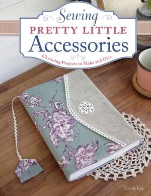 Sewing Pretty Little Accessories de Cherie Lee