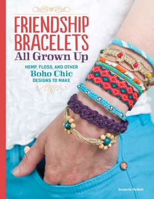 Friendship Bracelets All Grown Up: Hemp, Floss, and Other Boho Chic Designs to Make de Suzanne McNeill