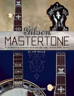 Gibson Mastertone: Flathead 5-String Banjos of the 1930's and 1940's de Jim Mills